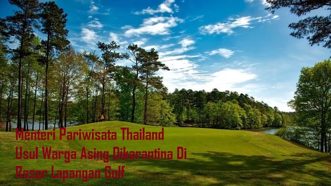 Menteri Pariwisata Thailand Usul Warga Asing Dikarantina Di Resor Lapangan Golf